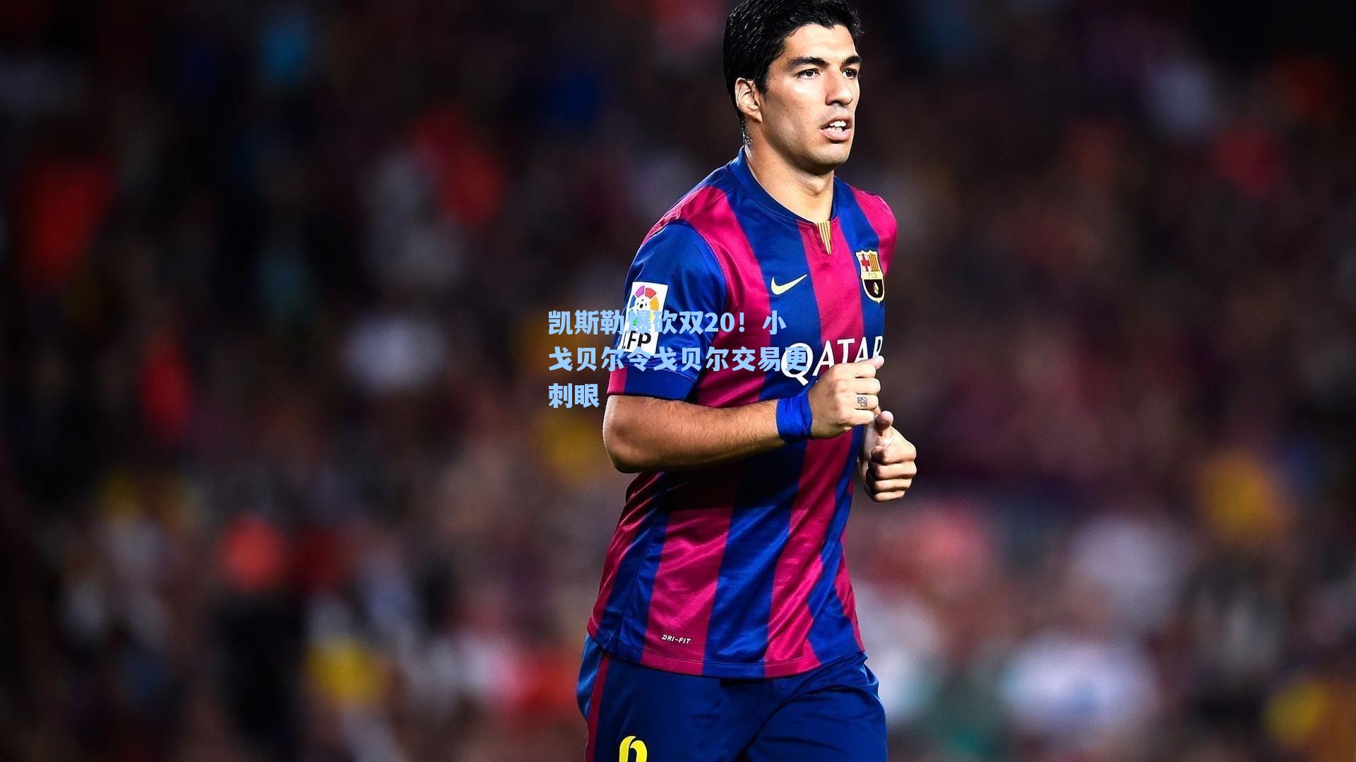 凯斯勒爆砍双20！小戈贝尔令戈贝尔交易更刺眼