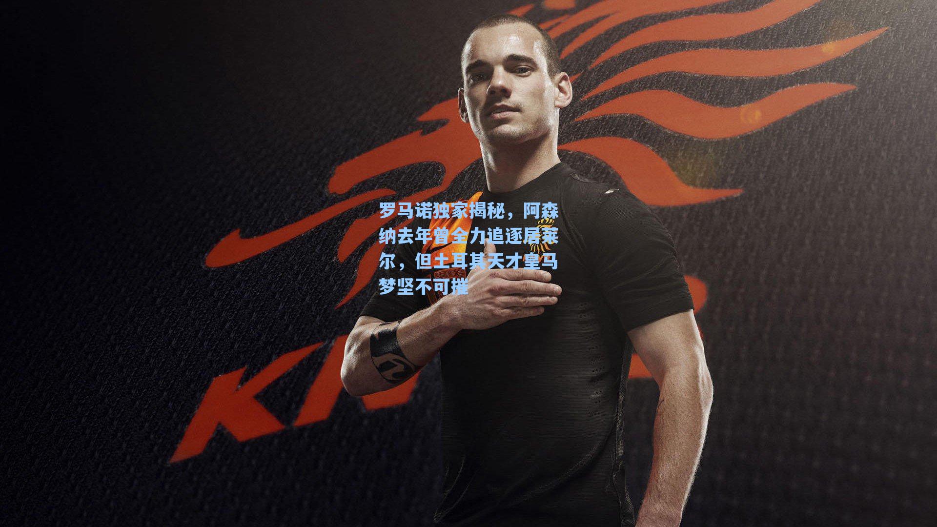 罗马诺独家揭秘,阿森纳去年曾全力追逐居莱尔,但土耳其天才皇马梦坚不可摧